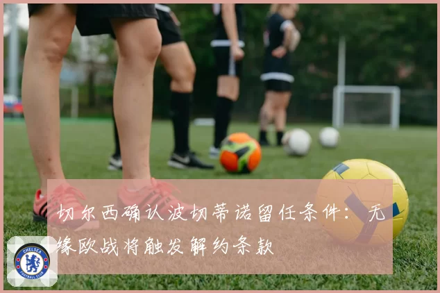 切尔西确认波切蒂诺留任条件：无缘欧战将触发解约条款