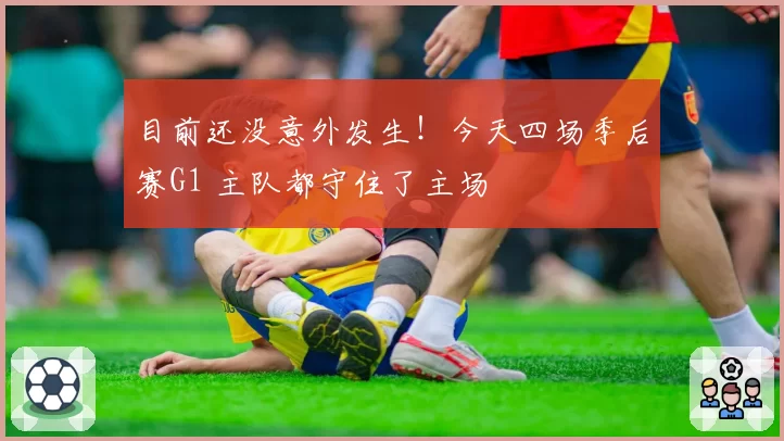 目前还没意外发生！今天四场季后赛G1 主队都守住了主场