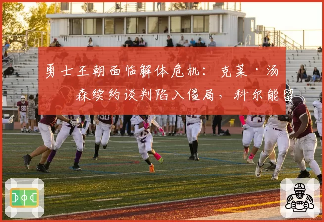 勇士王朝面临解体危机:克莱·汤普森续约谈判陷入僵局,科尔能留几人?
