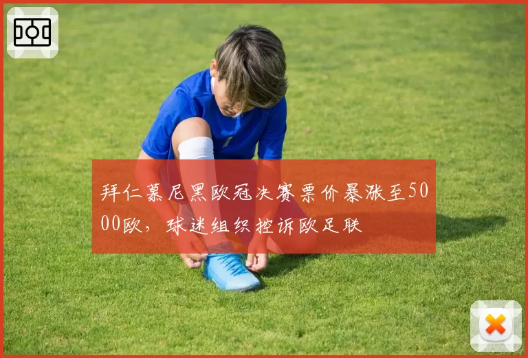 拜仁慕尼黑欧冠决赛票价暴涨至5000欧,球迷组织控诉欧足联