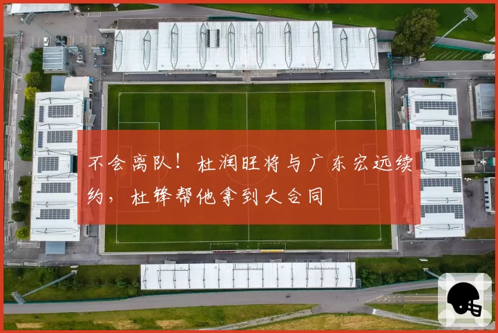 不会离队!杜润旺将与广东宏远续约,杜锋帮他拿到大合同