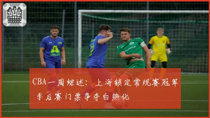 CBA一周综述：上海锁定常规赛冠军 季后赛门票争夺白热化