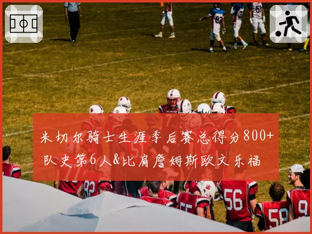 米切尔骑士生涯季后赛总得分800+ 队史第6人&比肩詹姆斯欧文乐福