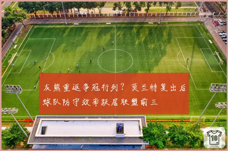 灰熊重返争冠行列?莫兰特复出后球队防守效率跃居联盟前三