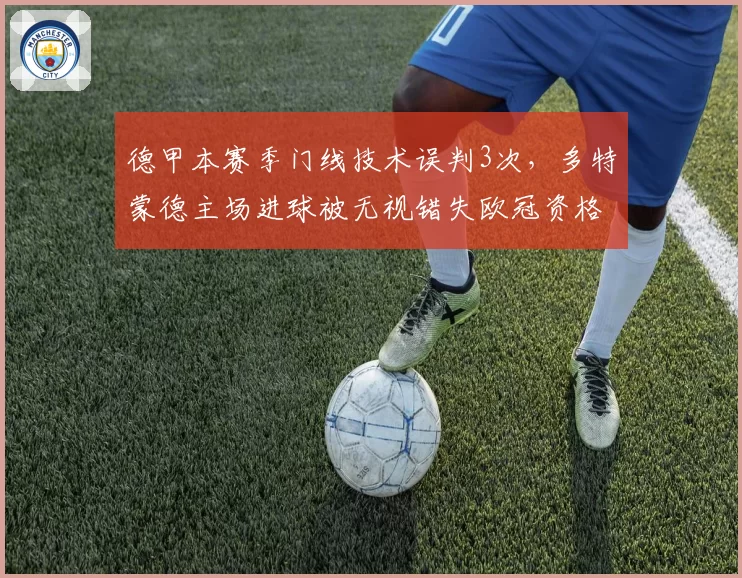 德甲本赛季门线技术误判3次,多特蒙德主场进球被无视错失欧冠资格